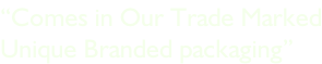 “Comes in Our Trade Marked Unique Branded packaging”