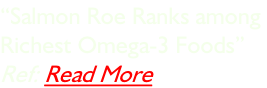 “Salmon Roe Ranks among  Richest Omega-3 Foods” Ref: Read More